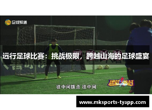 远行足球比赛：挑战极限，跨越山海的足球盛宴