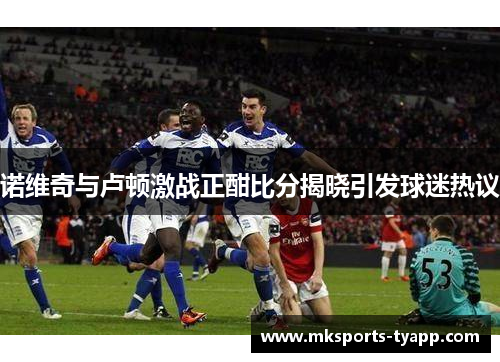 诺维奇与卢顿激战正酣比分揭晓引发球迷热议