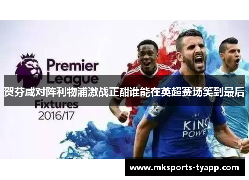贺芬咸对阵利物浦激战正酣谁能在英超赛场笑到最后
